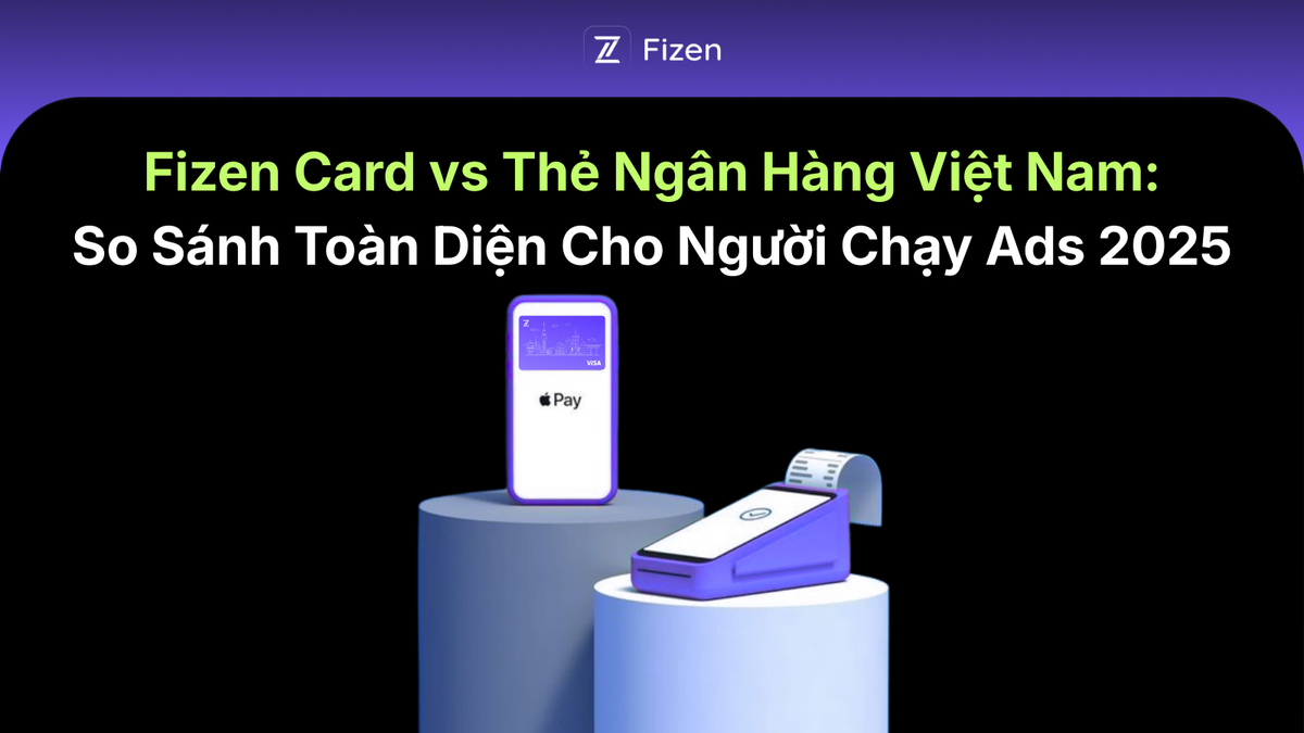 Fizen Card vs Thẻ Ngân Hàng Việt Nam: So Sánh Toàn Diện Cho Người Chạy Ads